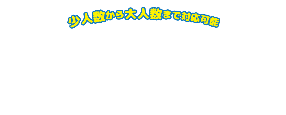 少人数から大人数まで対応可能